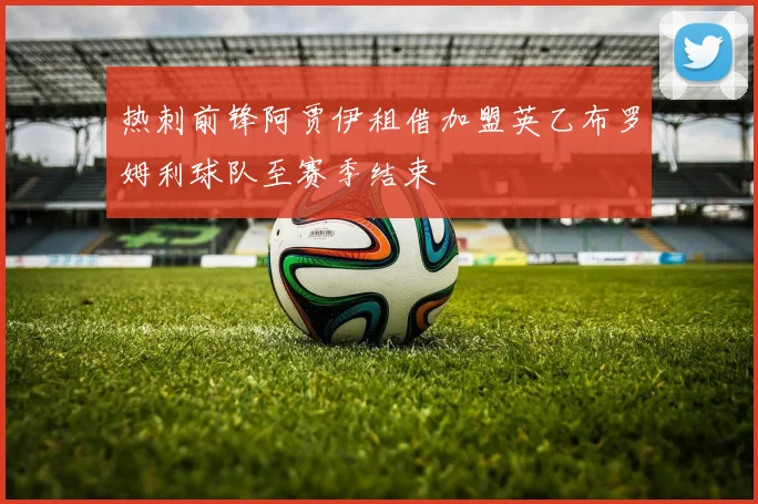 热刺前锋阿贾伊租借加盟英乙布罗姆利球队至赛季结束