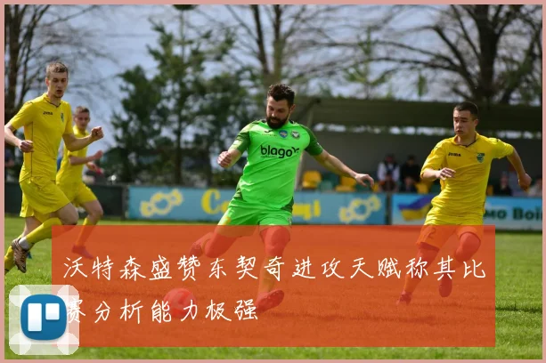 沃特森盛赞东契奇进攻天赋称其比赛分析能力极强