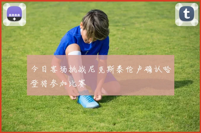 今日客场挑战尼克斯泰伦卢确认哈登将参加比赛