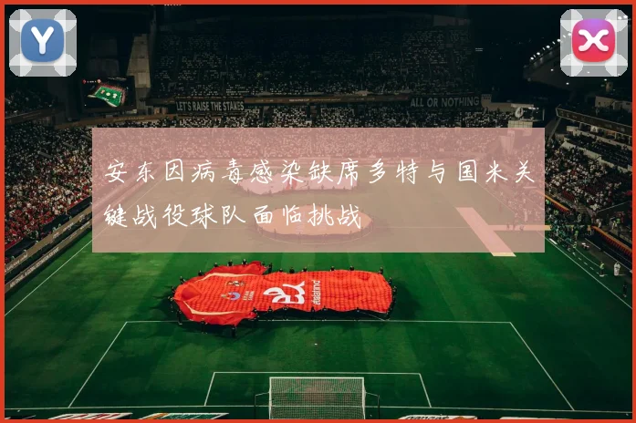 安东因病毒感染缺席多特与国米关键战役球队面临挑战