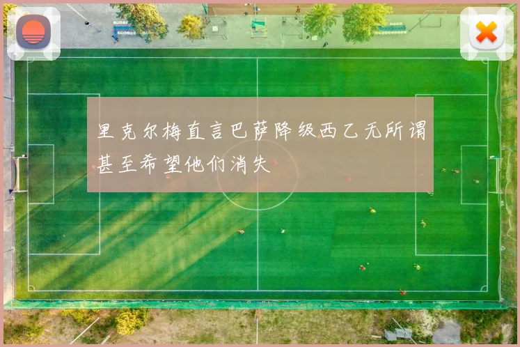 里克尔梅直言巴萨降级西乙无所谓甚至希望他们消失