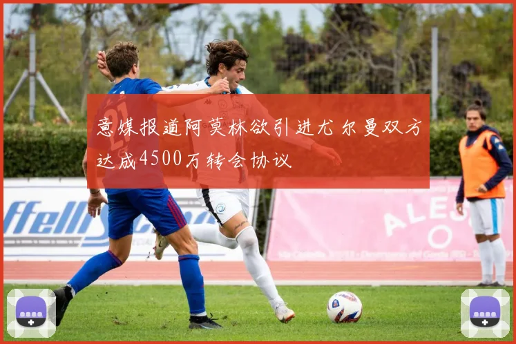 意媒报道阿莫林欲引进尤尔曼双方达成4500万转会协议