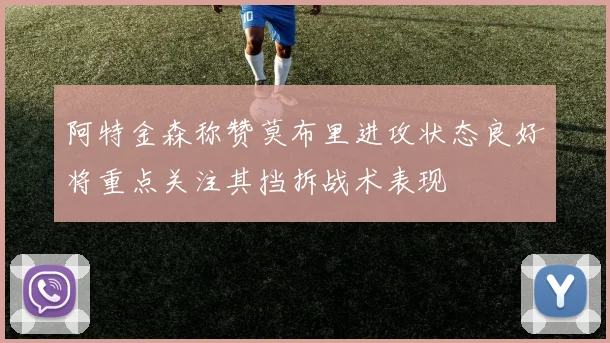 阿特金森称赞莫布里进攻状态良好将重点关注其挡拆战术表现