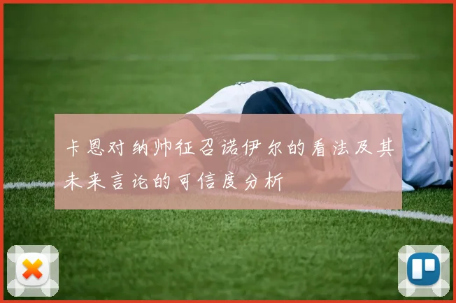 卡恩对纳帅征召诺伊尔的看法及其未来言论的可信度分析