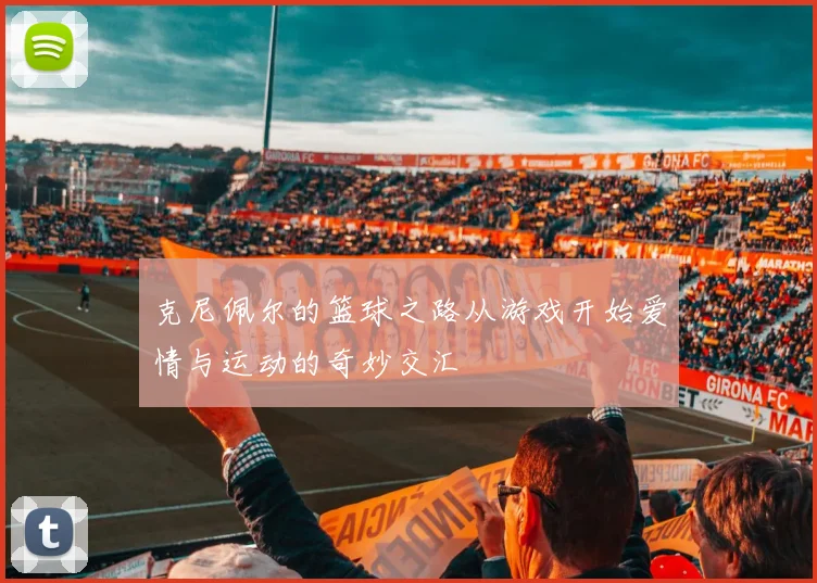 克尼佩尔的篮球之路从游戏开始爱情与运动的奇妙交汇