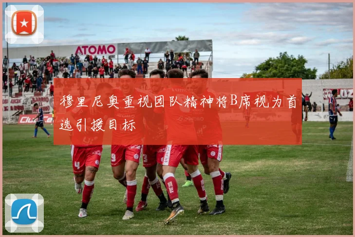 穆里尼奥重视团队精神将B席视为首选引援目标