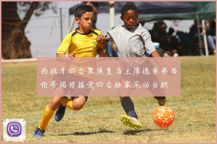 西班牙四台聚焦皇马主席选举弗洛伦蒂诺将接受四台独家采访分析