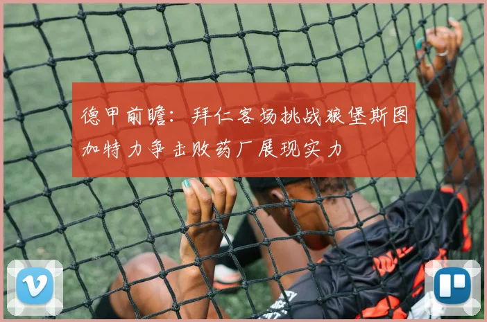 德甲前瞻：拜仁客场挑战狼堡斯图加特力争击败药厂展现实力