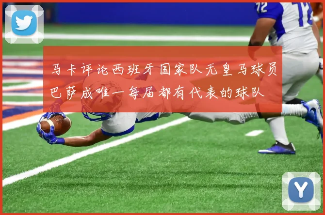 马卡评论西班牙国家队无皇马球员巴萨成唯一每届都有代表的球队