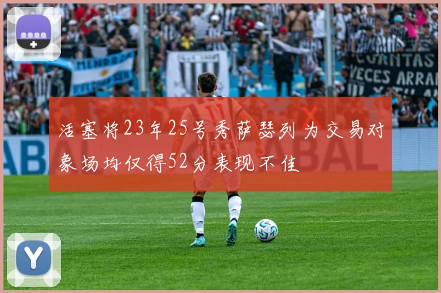 活塞将23年25号秀萨瑟列为交易对象场均仅得52分表现不佳