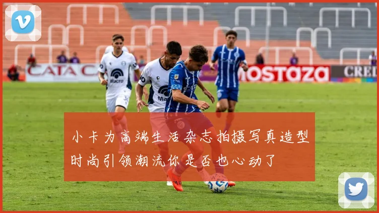 小卡为高端生活杂志拍摄写真造型时尚引领潮流你是否也心动了