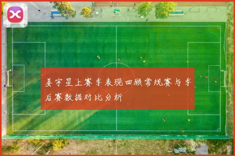 姜宇星上赛季表现回顾常规赛与季后赛数据对比分析