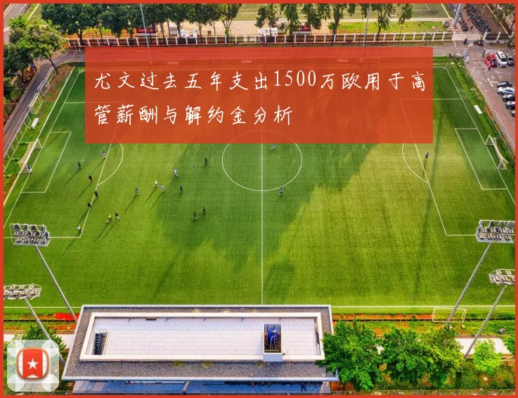 尤文过去五年支出1500万欧用于高管薪酬与解约金分析