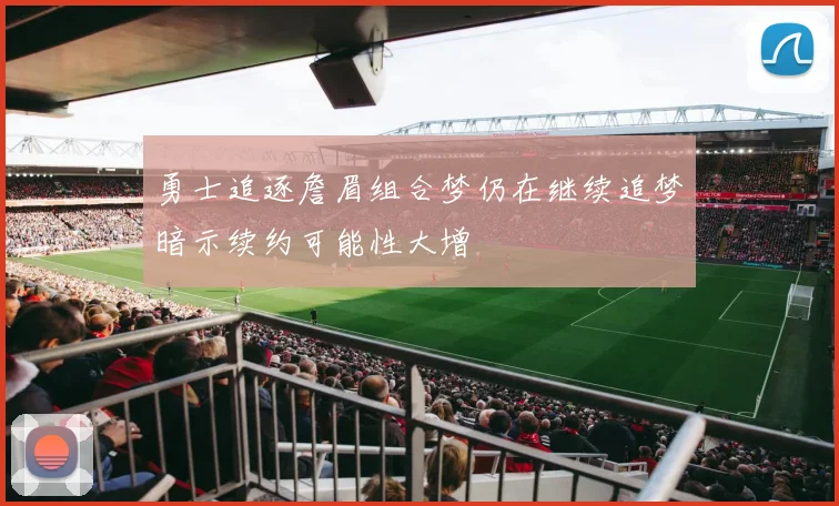 勇士追逐詹眉组合梦仍在继续追梦暗示续约可能性大增
