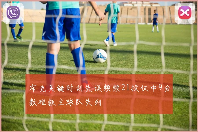 布克关键时刻失误频频21投仅中9分数难救主球队失利
